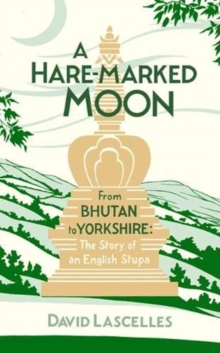A Hare-Marked Moon: From Bhutan to Yorkshire: The Story of an English Stupa