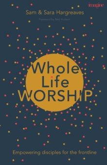 Image for Whole Life Worship : Empowering Disciples For The Frontline
