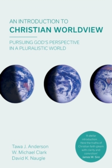 An Introduction to Christian Worldview: Pursuing God’s Perspective In A Pluralistic World
