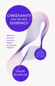 Image for Christianity and the New Eugenics: Should We Choose To Have Only Healthy Or Enhanced Children?