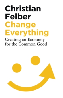 Image for Change everything  : creating an economy for the common good