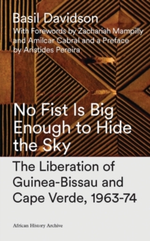 Image for No fist is big enough to hide the sky: the liberation of Guinea-Bissau and Cape Verde, 1963-74