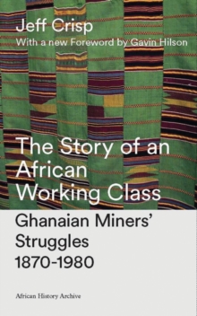 Image for The story of an African working class: Ghanaian miners' struggles 1870-1980