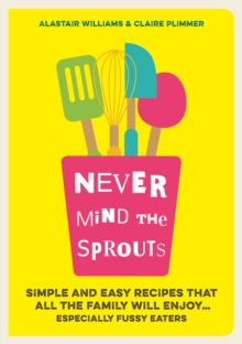 Image for Never mind the sprouts: simple and easy recipes that all the family will enjoy ... especially fussy eaters