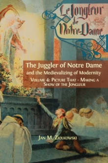 Image for The Juggler of Notre Dame and the Medievalizing of Modernity : Vol. 4: Picture That: Making a Show of the Jongleur