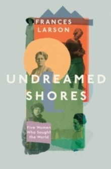 Image for Undreamed shores  : five women who sought out the world