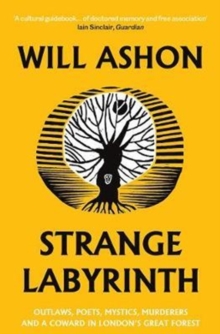 Strange Labyrinth: Outlaws, Poets, Mystics, Murderers and a Coward in London’s Great Forest