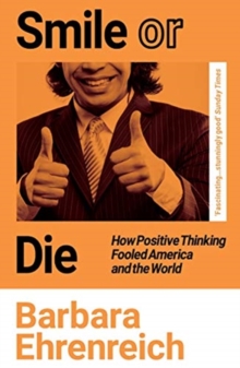 Smile Or Die: How Positive Thinking Fooled America and the World