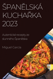 Image for Spanelsk? kucharka 2023 : Autentick? recepty ze slunn?ho Spanelska
