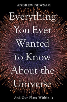 Everything You Ever Wanted to Know About the Universe: And Our Place Within It