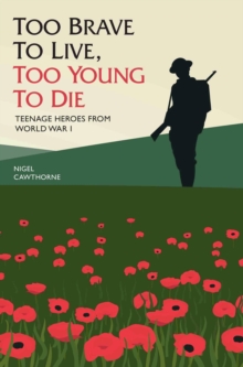 Image for Too brave to live, too young to die: teenage heroes from World War I