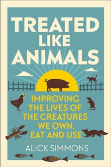 Image for Treated Like Animals: Improving the Lives of the Creatures We Own, Eat and Use