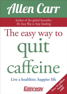 The Easy Way to Quit Caffeine: Live a healthier, happier life