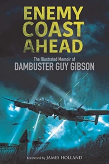 Enemy Coast Ahead: The Illustrated Memoir of Dambuster Guy Gibson