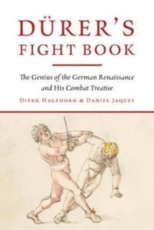 Durer’s Fight Book: The Genius of the German Renaissance and His Combat Treatise