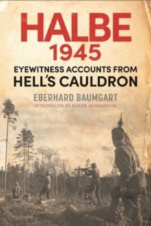 The Battle of Halbe, 1945: Eyewitness Accounts from Hell’s Cauldron