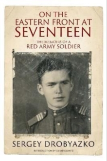 On the Eastern Front at Seventeen: The Memoirs of a Red Army Soldier, 1942 1944