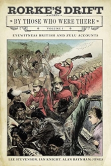 Rorke’s Drift By Those Who Were There: Volume I