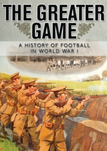 Image for The greater game  : a history of football in World War I