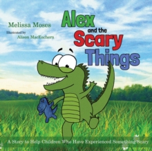 Image for Alex and the scary things: a story to help children who have experienced something scary