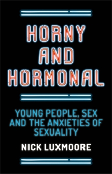 Image for Horny and hormonal: young people, sex and the anxieties of sexuality