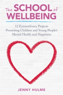 Image for The school of wellbeing: 12 extraordinary projects promoting children and young people's mental health and happiness