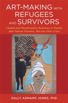 Image for Art-making with refugees and survivors: creative and transformative responses to trauma after natural disasters, war and other crises