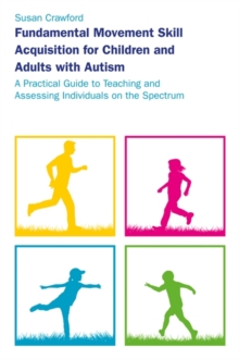 Image for Fundamental movement skill acquisition for children and adults with autism: a practical guide to teaching and assessing individuals on the spectrum