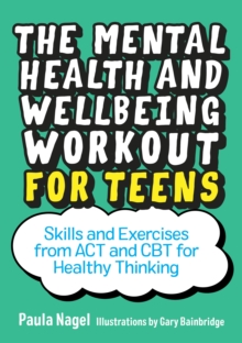 Image for The mental health and wellbeing workout for teens: skills and exercises from ACT and CBT for healthy thinking