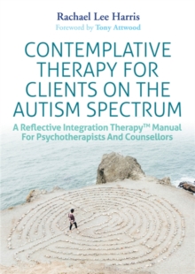 Image for Contemplative therapy for clients on the autism spectrum: a reflective integration therapy manual for psychotherapists and counsellors