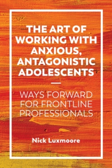 Image for The art of working with anxious, antagonistic adolescents: ways forward for frontline professionals