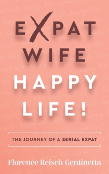 Image for Expat wife, happy life!  : the journey of a serial expat