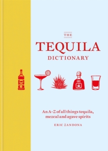 Image for The tequila dictionary  : an A-Z of all things tequila, mezcal and agave spirits