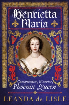 Henrietta Maria  : conspirator, warrior, phoenix queen - de Lisle, Leanda
