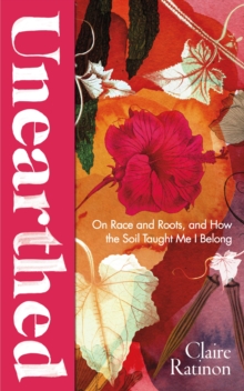 Cover for: Unearthed : On race and roots, and how the soil taught me I belong