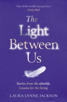 The Light Between Us: Lessons from Heaven That Teach Us to Live Better in the Here and Now