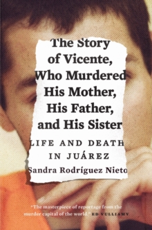 Image for Story of Vicente, Who Murdered His Mother, His Father, and His Sister: Life and Death in Juarez