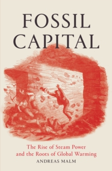 Image for Fossil Capital : The Rise of Steam-Power and the Roots of Global Warming