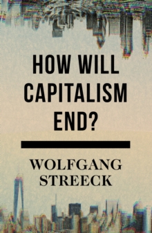 How Will Capitalism End?: Essays on a Failing System