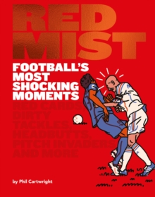 Red Mist: Football’s Most Shocking Moments: Red Cards, Dirty Tackles, Headbutts, Pitch Invaders and More