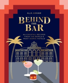 Behind the Bar: 50 Cocktail Recipes from the World’s Most Iconic Hotels