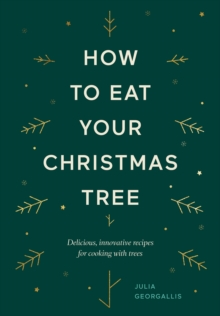 How to Eat Your Christmas Tree: Delicious, Innovative Recipes for Cooking with Trees