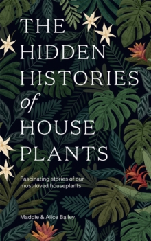 Image for The hidden histories of houseplants  : fascinating stories of our most-loved houseplants
