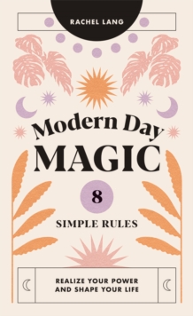 Modern Day Magic: 8 Simple Rules to Realize Your Power and Shape Your Life