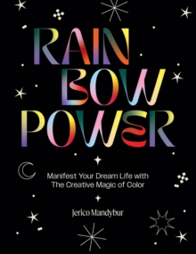 Rainbow Power: Manifest Your Dream Life with the Creative Magic of Color