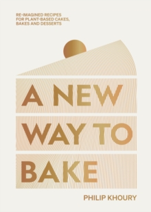 A New Way to Bake: Re-imagined Recipes for Plant-based Cakes, Bakes and Desserts