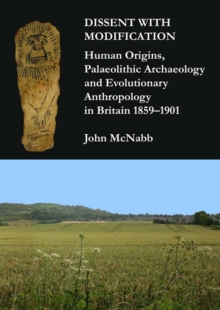Image for Dissent with modification: human origins, palaeolithic archaeology and evolutionary anthropology in Britain 1859-1901