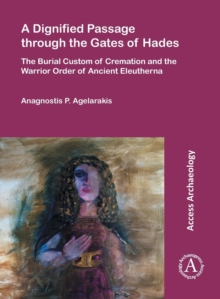 Image for A Dignified Passage through the Gates of Hades : The Burial Custom of Cremation and the Warrior Order of Ancient Eleutherna