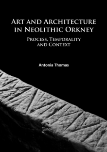 Image for Art and architecture in Neolithic Orkney  : process, temporality and context