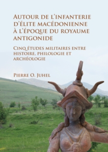 Image for Autour de l'Infanterie d'Elite Macedonienne a l'Epoque du Royaume Antigonide: cinq etudes militaires entre histoire, philologie et archeologie